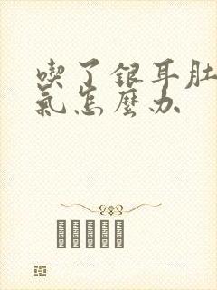 吃了银耳肚子胀气怎么办