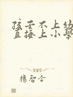 孩子不上幼儿园直接上小学