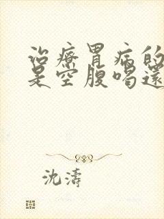 治疗胃病的中药是空腹喝还是饭后喝