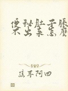 便秘肚子胀又拉不出来怎么办