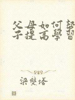 父母如何帮助孩子提高学习成绩