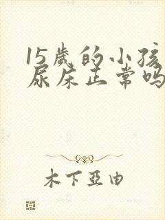 15岁的小孩还尿床正常吗