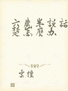 六岁半说话不清楚怎么办