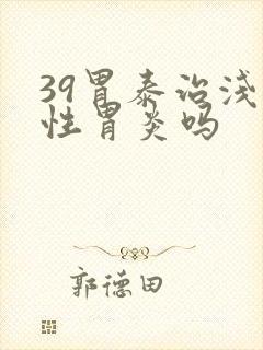 39胃泰治浅表性胃炎吗