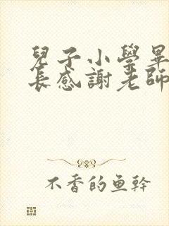 儿子小学毕业家长感谢老师寄语