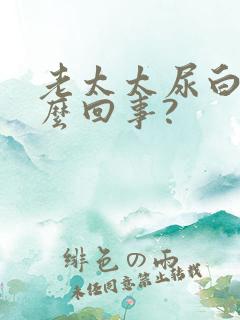 老太太尿白尿怎么回事?