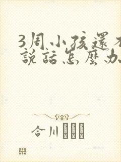 3周小孩还不会说话怎么办