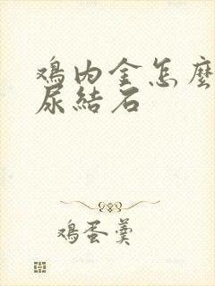 鸡内金怎么治疗尿结石