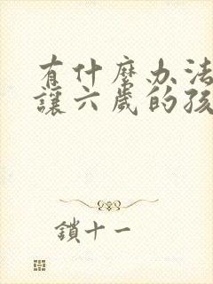 有什么办法可以让六岁的孩子集中注意力