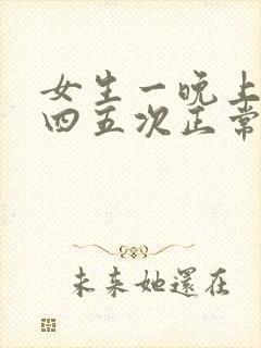 女生一晚上小便四五次正常吗