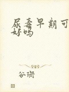 尿毒早期可治疗好吗