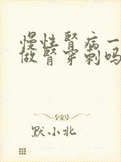 慢性肾病一定要做肾穿刺吗