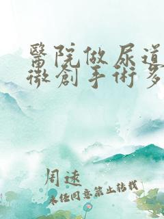 医院做尿道结石微创手术多少钱