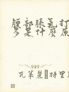 腹部胀气打嗝屁多是什么原因