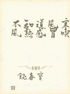 不知道风寒还是风热感冒吃什么药