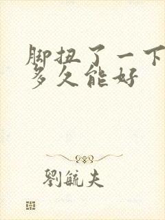 脚扭了一下肿了多久能好