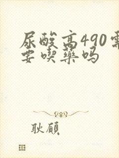 尿酸高490需要吃药吗