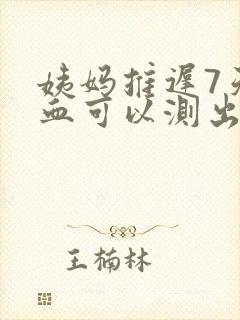 姨妈推迟7天抽血可以测出怀孕吗