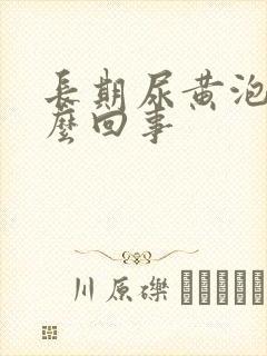 长期尿黄泡是怎么回事