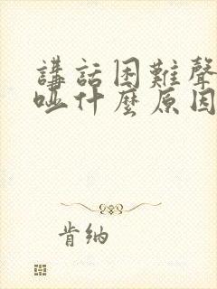 讲话困难声音嘶哑什么原因