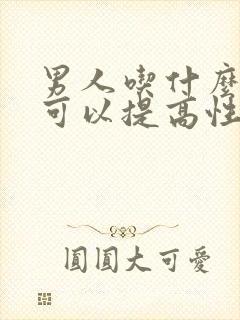 男人吃什么食物可以提高性功能,持久