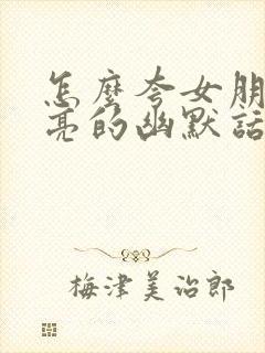 怎么夸女朋友漂亮的幽默话