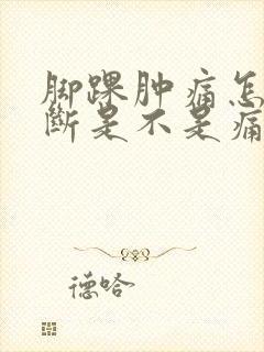 脚踝肿痛怎么判断是不是痛风