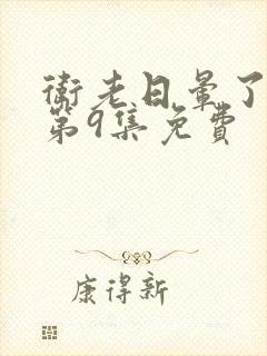 卫老日晕了淑蓉第9集免费