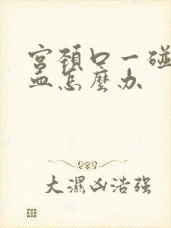 宫颈口一碰就流血怎么办