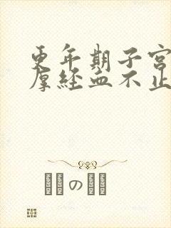 更年期子宫膜增厚经血不止怎么办