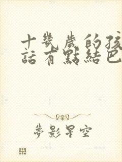 十几岁的孩子说话有点结巴怎么治