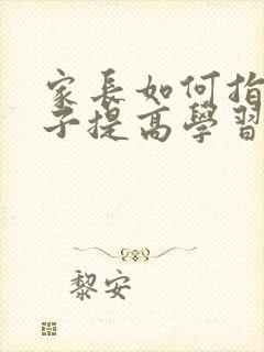 家长如何指导孩子提高学习效率