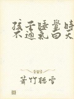 孩子睡觉时鼻子不通气白天没事