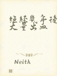 绝经几年后阴道大量出血