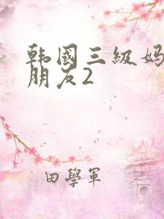 韩国三级妈妈的朋友2