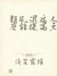 类风湿病人吃什么能提高免疫力