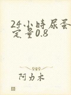 24小时尿蛋白定量0.8