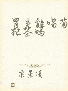 胃炎能喝菊花枸杞茶吗