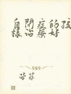 自闭症的孩子怎样治疗好