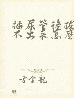 插尿管后拔掉尿不出来怎么办