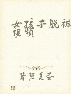 女孩子脱裤子的视频