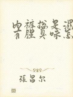 内裤总是湿的还有腥臭味怎么办