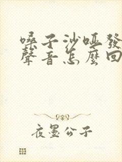 嗓子沙哑发不出声音怎么回事