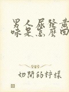 男人尿发黄有异味是怎么回事