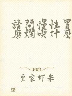 请问慢性胃炎伴糜烂吃什么好