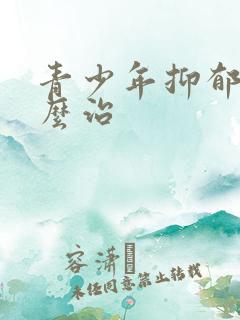 青少年抑郁了怎么治