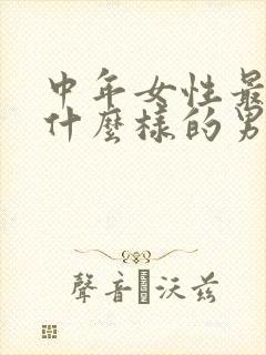 中年女性最喜欢什么样的男人