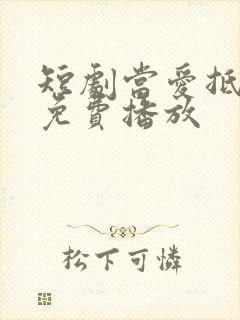 短剧当爱抵达时免费播放