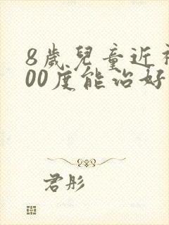 8岁儿童近视100度能治好吗