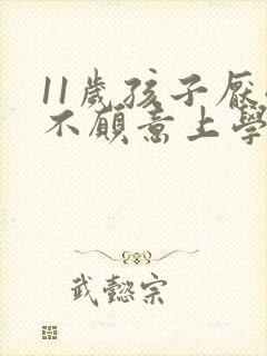 11岁孩子厌学不愿意上学怎么办